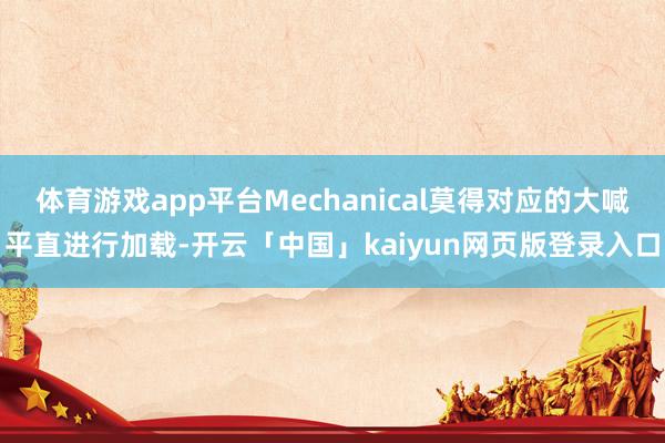 体育游戏app平台Mechanical莫得对应的大喊平直进行加载-开云「中国」kaiyun网页版登录入口