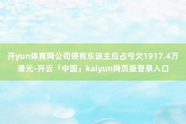 开yun体育网公司领有东谈主应占亏欠1917.4万港元-开云「中国」kaiyun网页版登录入口