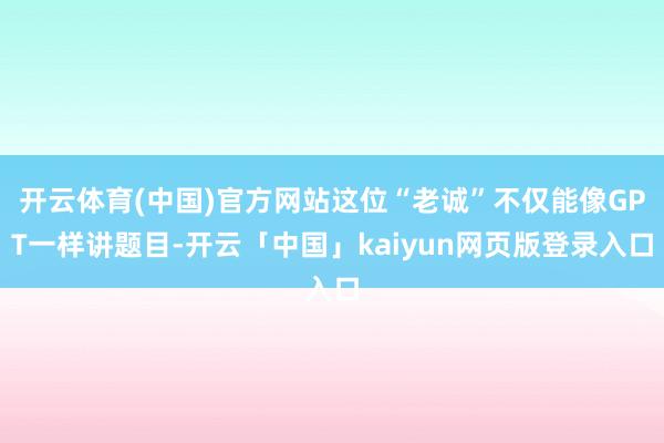 开云体育(中国)官方网站这位“老诚”不仅能像GPT一样讲题目-开云「中国」kaiyun网页版登录入口