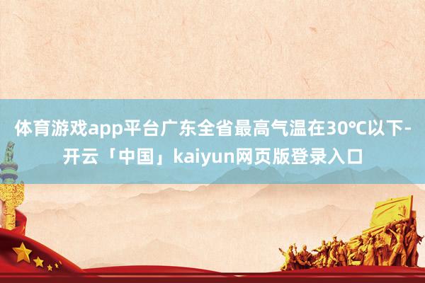 体育游戏app平台广东全省最高气温在30℃以下-开云「中国」kaiyun网页版登录入口