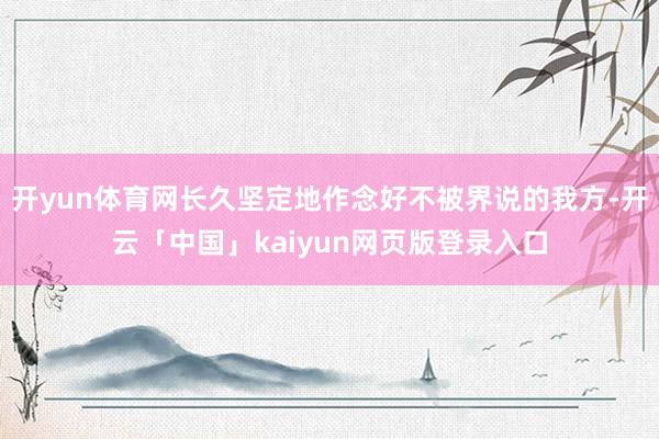 开yun体育网长久坚定地作念好不被界说的我方-开云「中国」kaiyun网页版登录入口