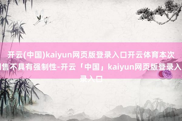 开云(中国)kaiyun网页版登录入口开云体育本次回售不具有强制性-开云「中国」kaiyun网页版登录入口