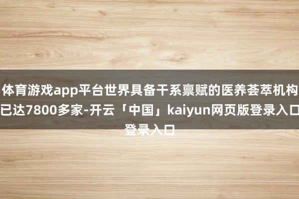 体育游戏app平台世界具备干系禀赋的医养荟萃机构已达7800多家-开云「中国」kaiyun网页版登录入口