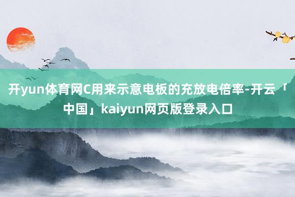 开yun体育网C用来示意电板的充放电倍率-开云「中国」kaiyun网页版登录入口