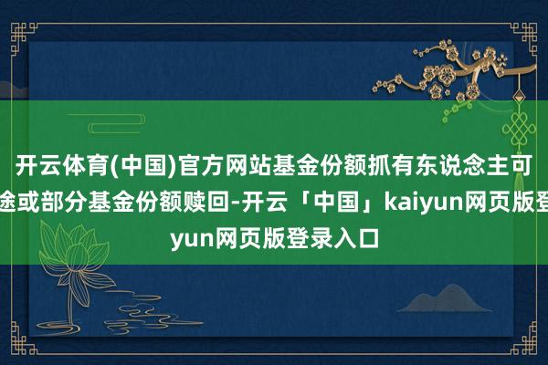 开云体育(中国)官方网站基金份额抓有东说念主可将其沿途或部分基金份额赎回-开云「中国」kaiyun网页版登录入口