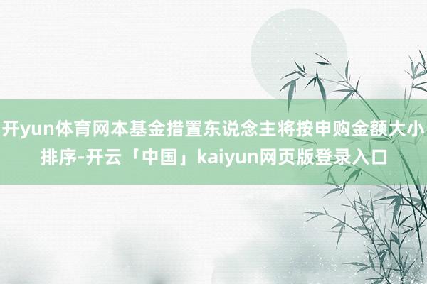 开yun体育网本基金措置东说念主将按申购金额大小排序-开云「中国」kaiyun网页版登录入口