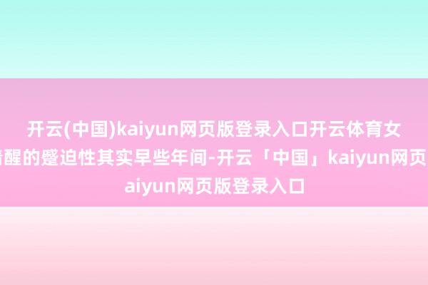 开云(中国)kaiyun网页版登录入口开云体育女演员头脑清醒的蹙迫性其实早些年间-开云「中国」kaiyun网页版登录入口