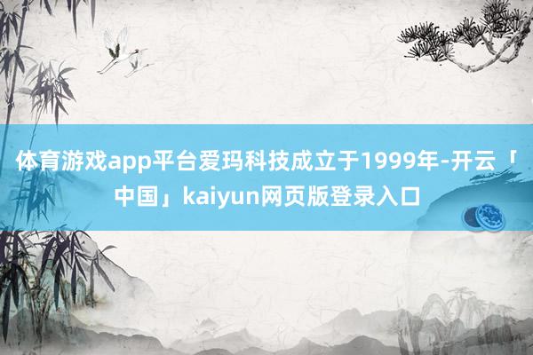 体育游戏app平台爱玛科技成立于1999年-开云「中国」kaiyun网页版登录入口