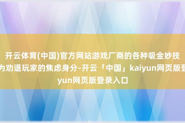 开云体育(中国)官方网站游戏厂商的各种吸金妙技果决成为劝退玩家的焦虑身分-开云「中国」kaiyun网页版登录入口
