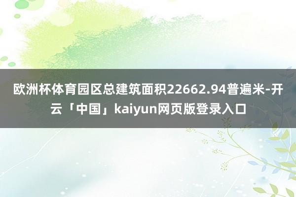 欧洲杯体育园区总建筑面积22662.94普遍米-开云「中国」kaiyun网页版登录入口