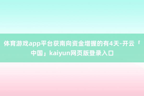 体育游戏app平台获南向资金增握的有4天-开云「中国」kaiyun网页版登录入口
