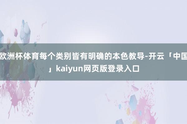 欧洲杯体育每个类别皆有明确的本色教导-开云「中国」kaiyun网页版登录入口