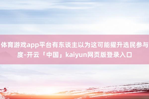 体育游戏app平台有东谈主以为这可能擢升选民参与度-开云「中国」kaiyun网页版登录入口