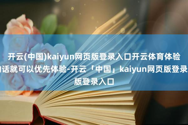开云(中国)kaiyun网页版登录入口开云体育体验服的话就可以优先体验-开云「中国」kaiyun网页版登录入口