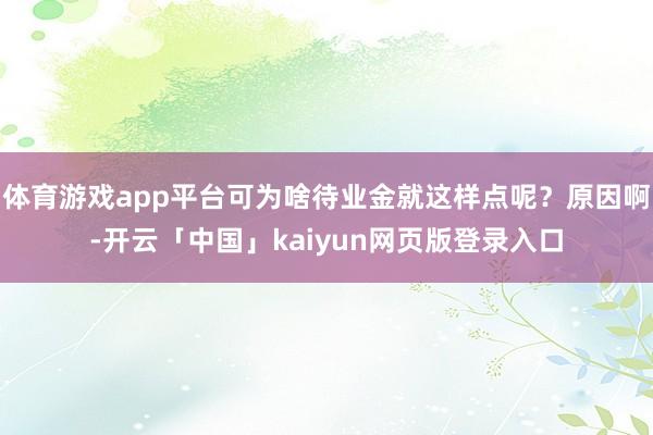 体育游戏app平台可为啥待业金就这样点呢？原因啊-开云「中国」kaiyun网页版登录入口