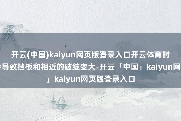 开云(中国)kaiyun网页版登录入口开云体育时时清洗反而会导致挡板和相近的破绽变大-开云「中国」kaiyun网页版登录入口