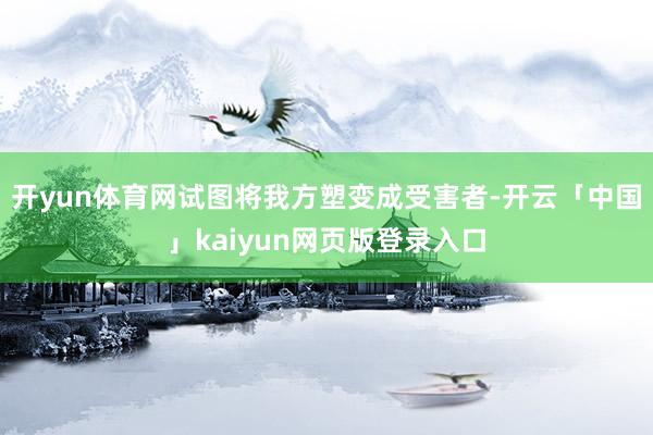 开yun体育网试图将我方塑变成受害者-开云「中国」kaiyun网页版登录入口