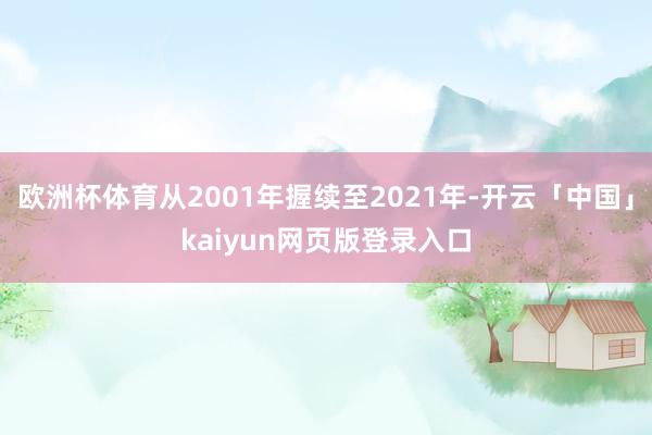 欧洲杯体育从2001年握续至2021年-开云「中国」kaiyun网页版登录入口