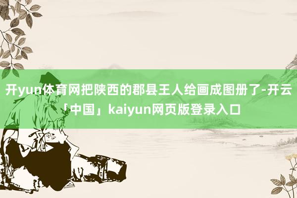 开yun体育网把陕西的郡县王人给画成图册了-开云「中国」kaiyun网页版登录入口