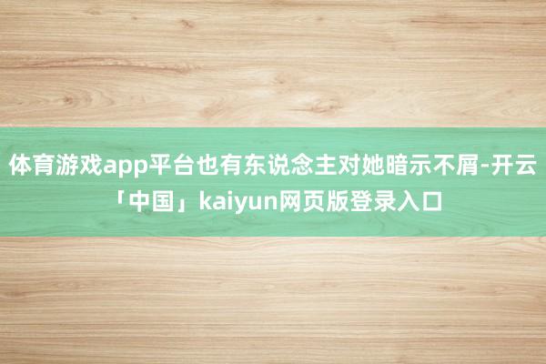 体育游戏app平台也有东说念主对她暗示不屑-开云「中国」kaiyun网页版登录入口