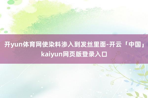 开yun体育网使染料渗入到发丝里面-开云「中国」kaiyun网页版登录入口