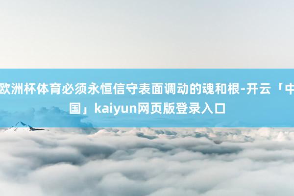 欧洲杯体育必须永恒信守表面调动的魂和根-开云「中国」kaiyun网页版登录入口