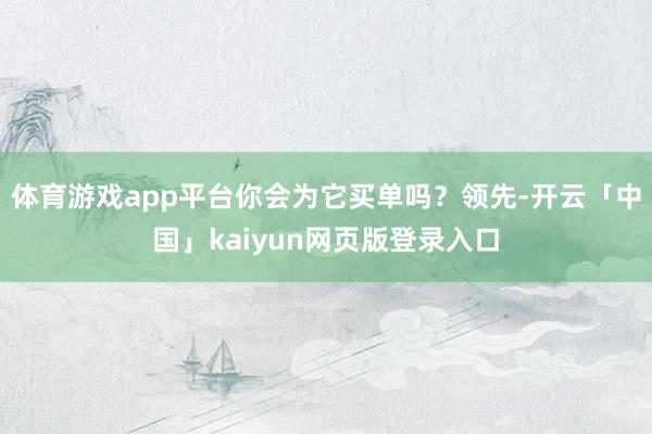 体育游戏app平台你会为它买单吗?领先-开云「中国」kaiyun网页版登录入口