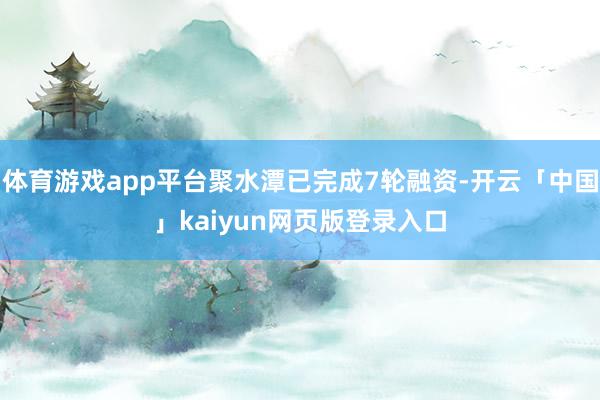 体育游戏app平台聚水潭已完成7轮融资-开云「中国」kaiyun网页版登录入口