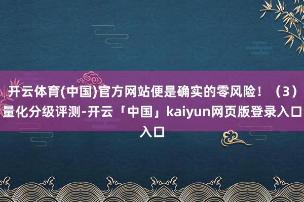 开云体育(中国)官方网站便是确实的零风险！（3）量化分级评测-开云「中国」kaiyun网页版登录入口