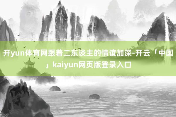 开yun体育网跟着二东谈主的情谊加深-开云「中国」kaiyun网页版登录入口