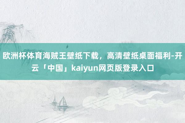 欧洲杯体育海贼王壁纸下载，高清壁纸桌面福利-开云「中国」kaiyun网页版登录入口