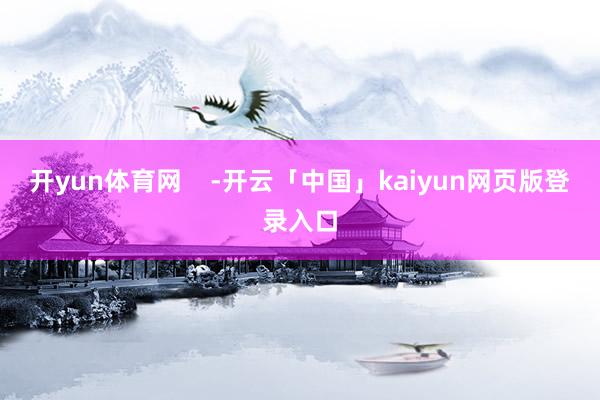 开yun体育网    -开云「中国」kaiyun网页版登录入口