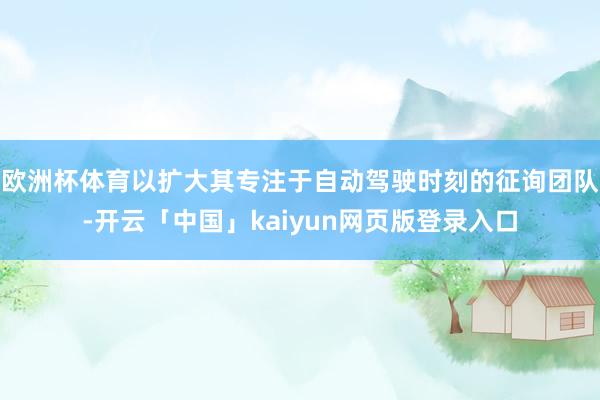 欧洲杯体育以扩大其专注于自动驾驶时刻的征询团队-开云「中国」kaiyun网页版登录入口