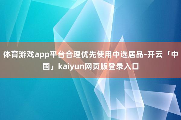 体育游戏app平台合理优先使用中选居品-开云「中国」kaiyun网页版登录入口
