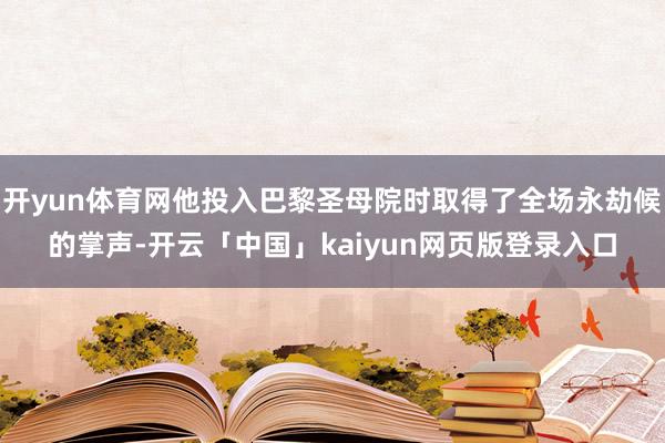 开yun体育网他投入巴黎圣母院时取得了全场永劫候的掌声-开云「中国」kaiyun网页版登录入口