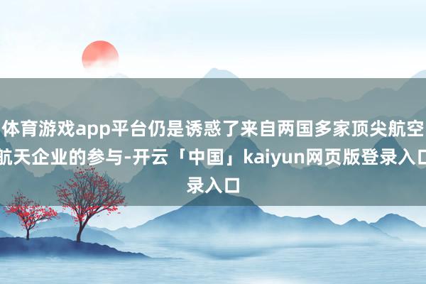 体育游戏app平台仍是诱惑了来自两国多家顶尖航空航天企业的参与-开云「中国」kaiyun网页版登录入口