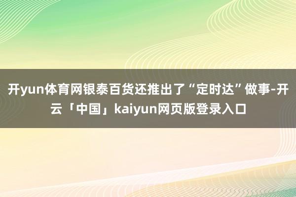 开yun体育网银泰百货还推出了“定时达”做事-开云「中国」kaiyun网页版登录入口