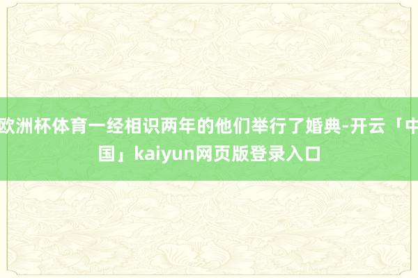 欧洲杯体育一经相识两年的他们举行了婚典-开云「中国」kaiyun网页版登录入口