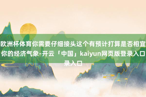 欧洲杯体育你需要仔细接头这个有预计打算是否相宜你的经济气象-开云「中国」kaiyun网页版登录入口