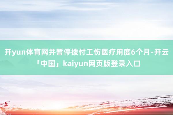 开yun体育网并暂停拨付工伤医疗用度6个月-开云「中国」kaiyun网页版登录入口