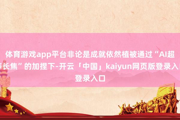 体育游戏app平台非论是成就依然植被通过“AI超等长焦”的加捏下-开云「中国」kaiyun网页版登录入口