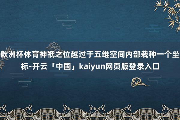 欧洲杯体育神祇之位越过于五维空间内部栽种一个坐标-开云「中国」kaiyun网页版登录入口