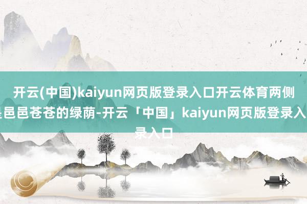 开云(中国)kaiyun网页版登录入口开云体育两侧是邑邑苍苍的绿荫-开云「中国」kaiyun网页版登录入口