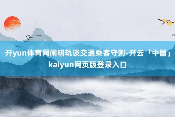 开yun体育网阐明轨谈交通乘客守则-开云「中国」kaiyun网页版登录入口