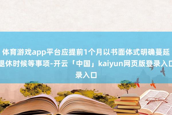 体育游戏app平台应提前1个月以书面体式明确蔓延退休时候等事项-开云「中国」kaiyun网页版登录入口
