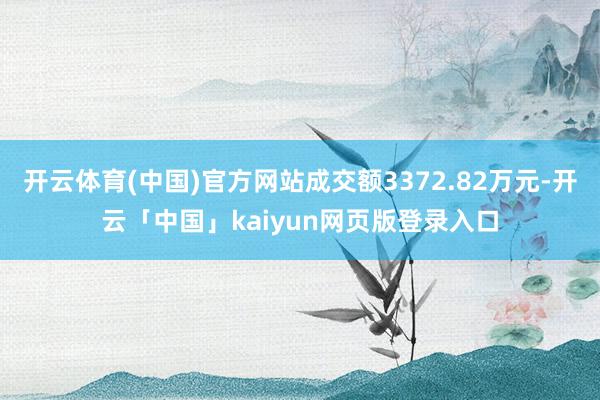 开云体育(中国)官方网站成交额3372.82万元-开云「中国」kaiyun网页版登录入口