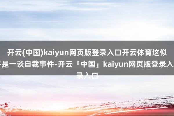 开云(中国)kaiyun网页版登录入口开云体育这似乎是一谈自裁事件-开云「中国」kaiyun网页版登录入口