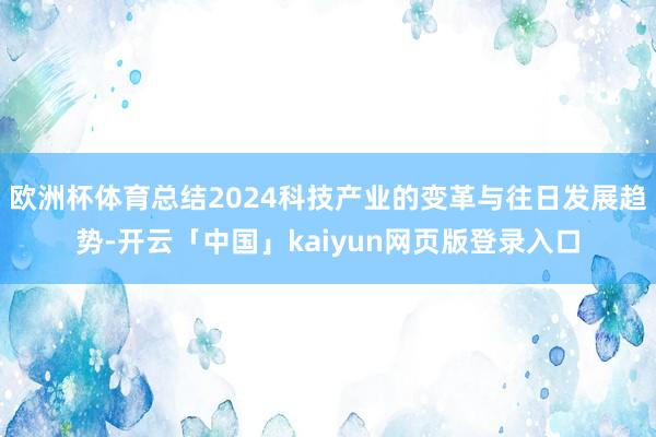 欧洲杯体育总结2024科技产业的变革与往日发展趋势-开云「中国」kaiyun网页版登录入口