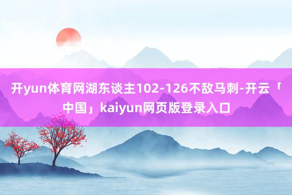 开yun体育网湖东谈主102-126不敌马刺-开云「中国」kaiyun网页版登录入口