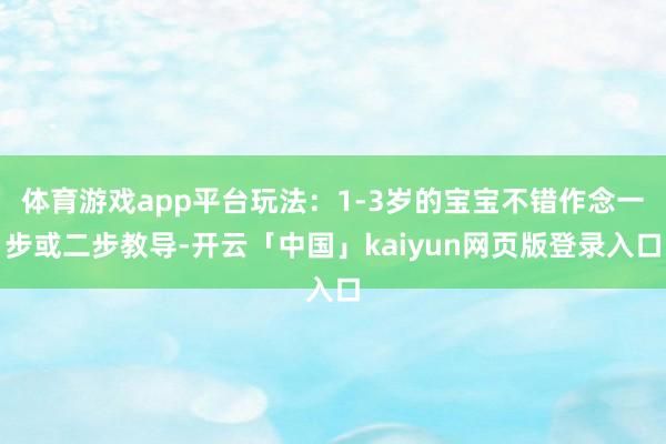 体育游戏app平台玩法：1-3岁的宝宝不错作念一步或二步教导-开云「中国」kaiyun网页版登录入口